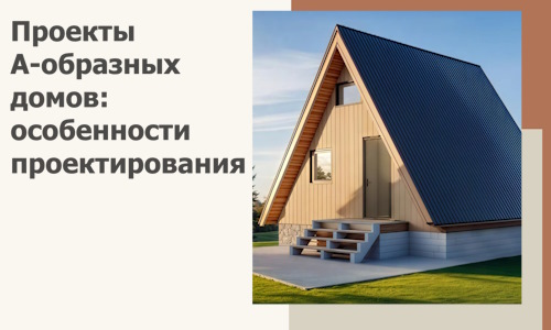 Проекты А-образных домов: особенности проектирования и строительства в Чистополе